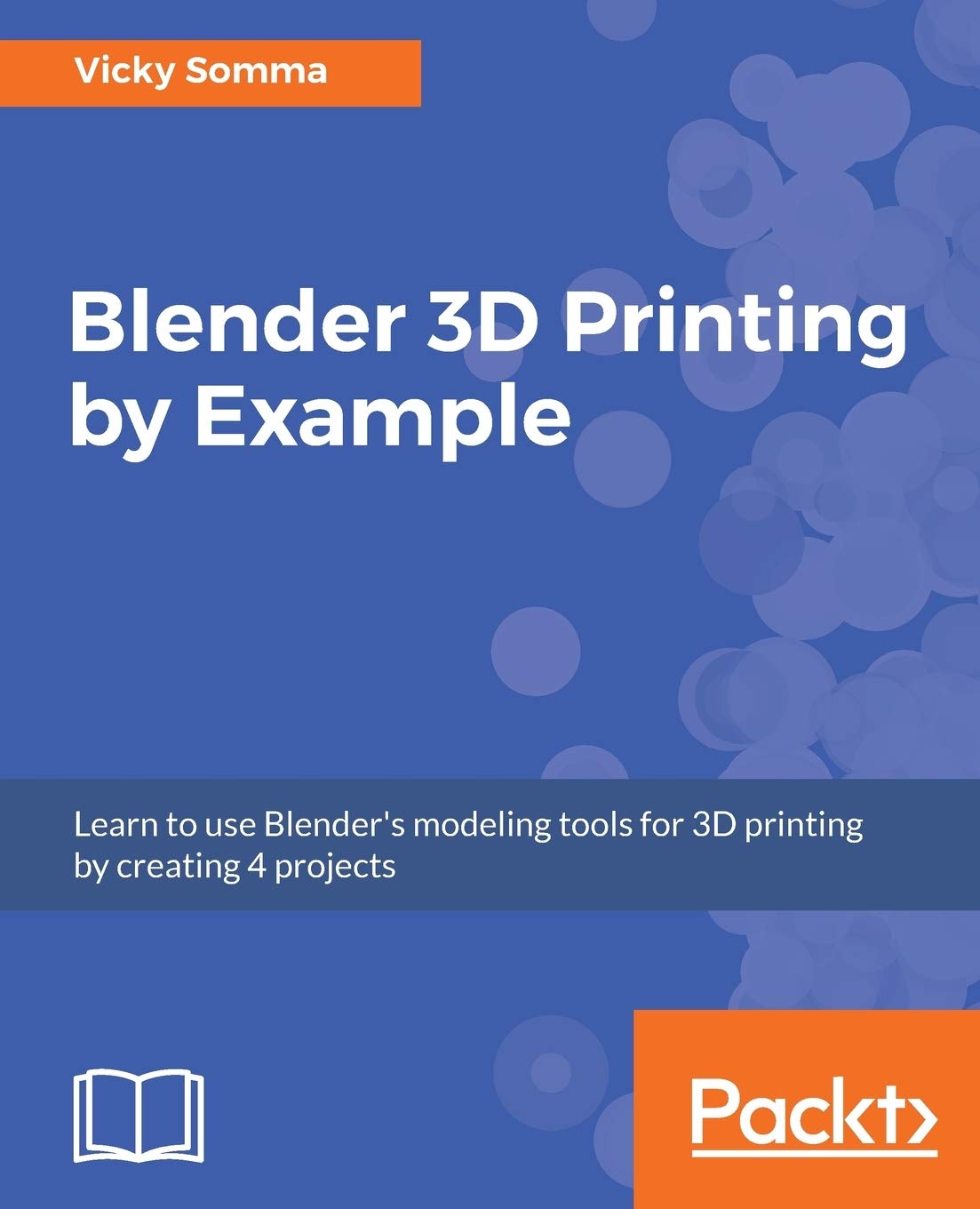 Blender 3D Printing by Example.: Learn to use Blender’s modeling tools for 3D printing by creating 4 projects